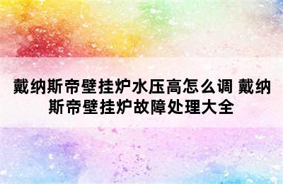 戴纳斯帝壁挂炉水压高怎么调 戴纳斯帝壁挂炉故障处理大全